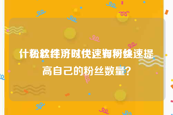 什么软件可以快速有粉丝
，粉丝经济时代，如何快速提高自己的粉丝数量？