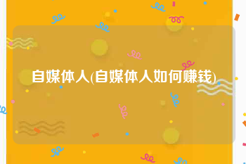 自媒体人(自媒体人如何赚钱)