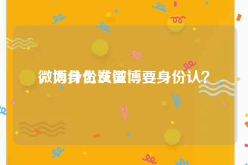 微博身份认证
，为什么发微博要身份认？