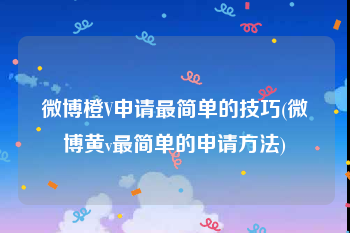 微博橙V申请最简单的技巧(微博黄v最简单的申请方法)