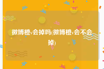 微博橙v会掉吗(微博橙v会不会掉)