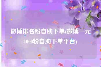 微博排名粉自助下单(微博一元1000粉自助下单平台)