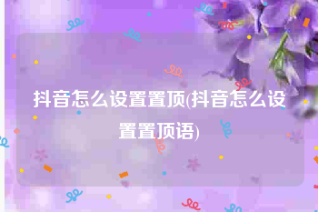 抖音怎么设置置顶(抖音怎么设置置顶语)