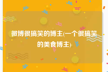 微博很搞笑的博主(一个很搞笑的美食博主)