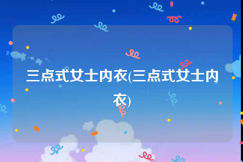 三点式女士内衣(三点式女士内衣)