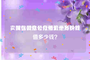 卖微信公众号行情价是多少钱
，现在微信公众号五十万粉丝值多少钱？
