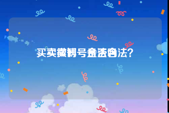 买卖微博号合法吗
，买卖刊号是否合法？