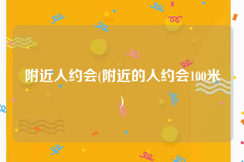 附近人约会(附近的人约会100米)