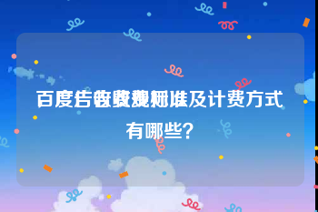 百度广告收费标准
，广告收费规则以及计费方式有哪些？