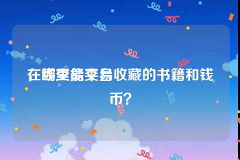 在线交易平台
，哪里能交易收藏的书籍和钱币？