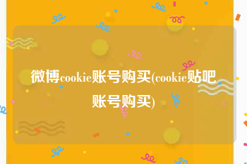 微博cookie账号购买(cookie贴吧账号购买)