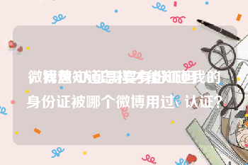 微博黄v认证需要身份证吗
，我想知道怎样才能知道我的身份证被哪个微博用过v 认证？
