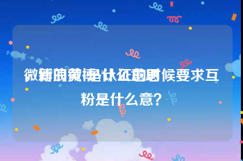 微博的黄v是什么意思
，新浪微博V认证的时候要求互粉是什么意？