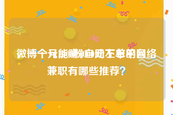 微博一元1000粉自助下单平台
，一个月能赚1000元左右的网络兼职有哪些推荐？