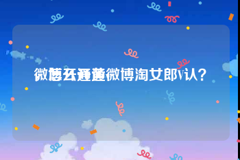 微博开通黄v
，怎么开通微博淘女郎V认？