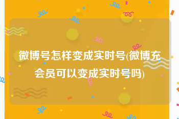 微博号怎样变成实时号(微博充会员可以变成实时号吗)