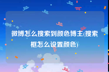 微博怎么搜索到颜色博主(搜索框怎么设置颜色)