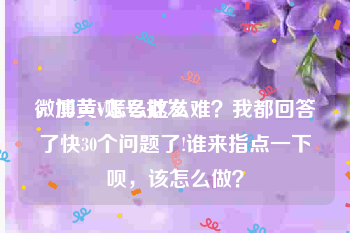 微博黄v账号批发
，加黄V怎么这么难？我都回答了快30个问题了!谁来指点一下呗，该怎么做？