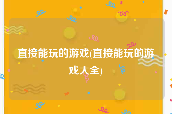 直接能玩的游戏(直接能玩的游戏大全)
