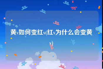 黄v如何变红v(红v为什么会变黄v)