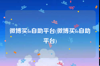 微博买fo自助平台(微博买fo自助平台)