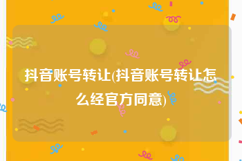 抖音账号转让(抖音账号转让怎么经官方同意)