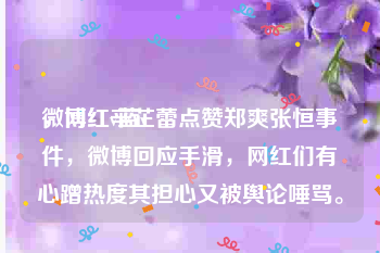 微博红v蓝v
，网红辛芷蕾点赞郑爽张恒事件，微博回应手滑，网红们有心蹭热度其担心又被舆论唾骂。