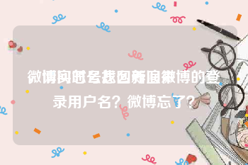 微博实时号怎么养回来
,请问怎么找回新浪微博的登录用户名?微博忘了?