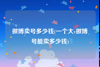 微博卖号多少钱(一个大v微博号能卖多少钱)