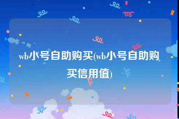 wb小号自助购买(wb小号自助购买信用值)