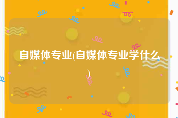 自媒体专业(自媒体专业学什么)