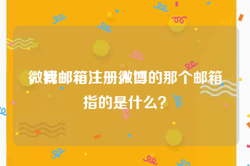 微博邮箱注册入口
，我邮箱注册微博的那个邮箱指的是什么？