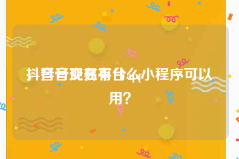 抖音号交易平台app
，抖音现在有什么小程序可以用？
