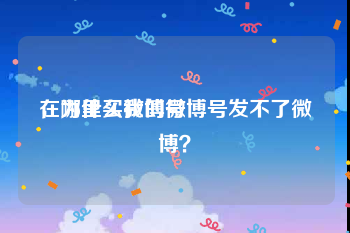 在哪里买微博号
，为什么我的微博号发不了微博？