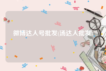 微博达人号批发(汤达人批发)