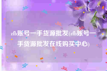 zfb账号一手货源批发(zfb账号一手货源批发在线购买中心)