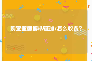 购买微博加v认证
，企业微博认证加V怎么收费？