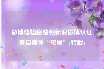 微博V认证
，网络信息整顿新浪微博认证看自媒体“较量”(转载)