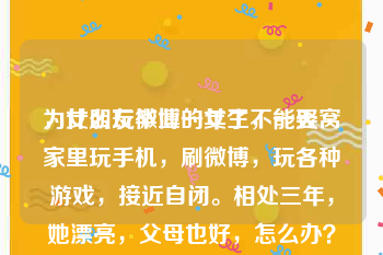 为什么玩微博的女生不能娶
，女朋友毕业一年了，一天窝家里玩手机，刷微博，玩各种游戏，接近自闭。相处三年，她漂亮，父母也好，怎么办？