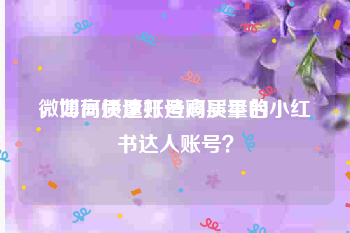 微博高质量账号购买平台
，如何快速打造高质量的小红书达人账号？