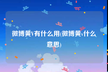 微博黄V有什么用(微博黄v什么意思)