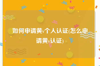 如何申请黄v个人认证(怎么申请黄v认证)