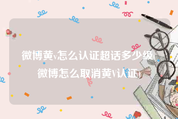 微博黄v怎么认证超话多少级(微博怎么取消黄V认证)