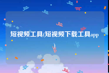 短视频工具(短视频下载工具app)