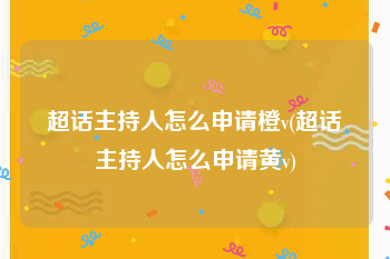 超话主持人怎么申请橙v(超话主持人怎么申请黄v)