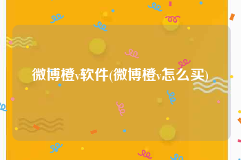 微博橙v软件(微博橙v怎么买)