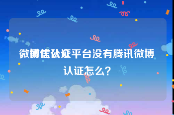 微博代认证平台
，微信公众平台没有腾讯微博认证怎么？