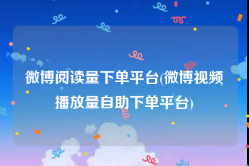 微博阅读量下单平台(微博视频播放量自助下单平台)