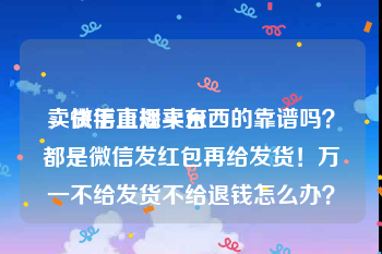 卖微信正规平台
，快手直播卖东西的靠谱吗？都是微信发红包再给发货！万一不给发货不给退钱怎么办？