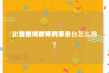 出售微博账号的平台
，我想问微博开放平台怎么用？